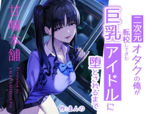 【18禁漫画】【冒頭無料】二次元オタクの俺が転校してきた巨乳アイドルに堕とされるまで【d_727885】|フルカラー・無料サンプル画像・感想まとめ